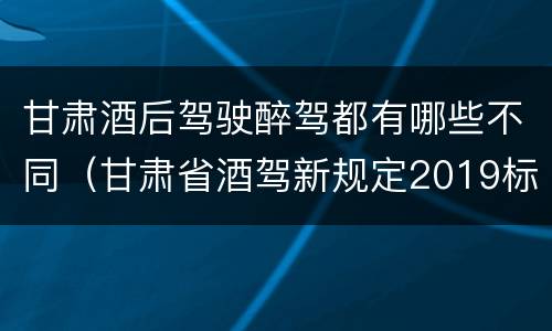 甘肃酒后驾驶醉驾都有哪些不同（甘肃省酒驾新规定2019标准）