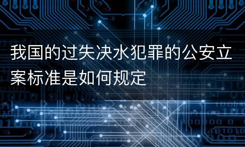我国的过失决水犯罪的公安立案标准是如何规定