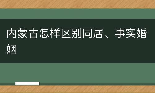内蒙古怎样区别同居、事实婚姻