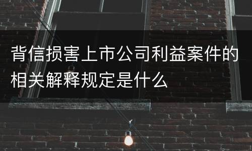背信损害上市公司利益案件的相关解释规定是什么