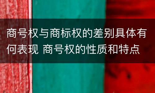 商号权与商标权的差别具体有何表现 商号权的性质和特点