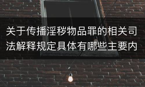 关于传播淫秽物品罪的相关司法解释规定具体有哪些主要内容