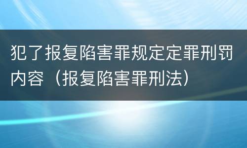 犯了报复陷害罪规定定罪刑罚内容（报复陷害罪刑法）