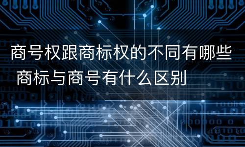 商号权跟商标权的不同有哪些 商标与商号有什么区别