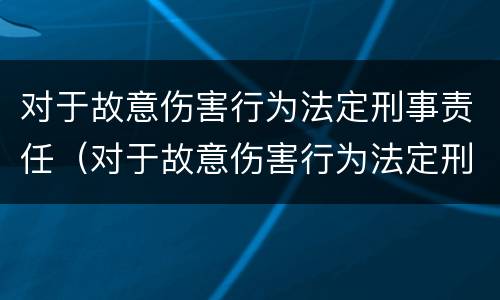 对于故意伤害行为法定刑事责任（对于故意伤害行为法定刑事责任的认定）