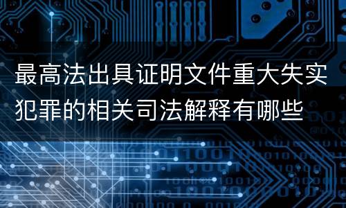 最高法出具证明文件重大失实犯罪的相关司法解释有哪些