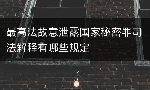 最高法故意泄露国家秘密罪司法解释有哪些规定