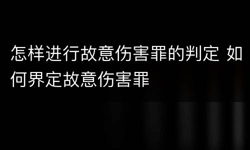 怎样进行故意伤害罪的判定 如何界定故意伤害罪