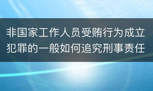 非国家工作人员受贿行为成立犯罪的一般如何追究刑事责任
