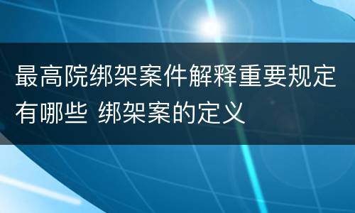 最高院绑架案件解释重要规定有哪些 绑架案的定义