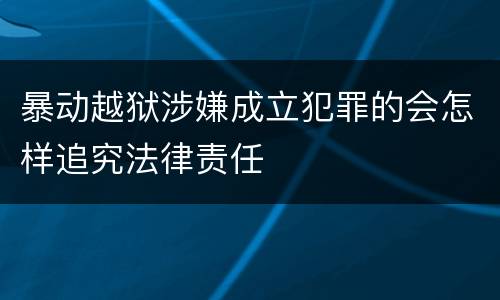 暴动越狱涉嫌成立犯罪的会怎样追究法律责任
