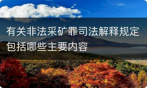 有关非法采矿罪司法解释规定包括哪些主要内容