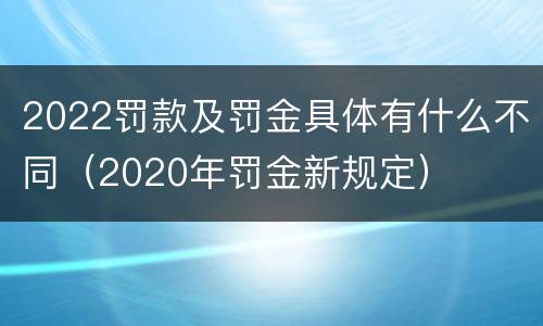 2022罚款及罚金具体有什么不同（2020年罚金新规定）