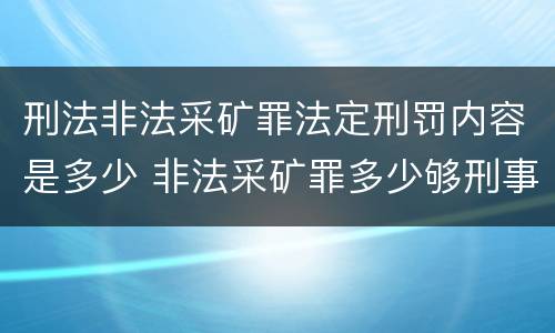 刑法非法采矿罪法定刑罚内容是多少 非法采矿罪多少够刑事