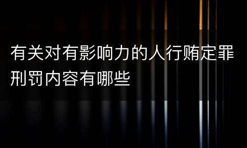 有关对有影响力的人行贿定罪刑罚内容有哪些