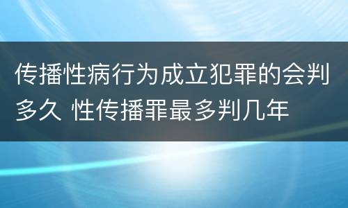 传播性病行为成立犯罪的会判多久 性传播罪最多判几年