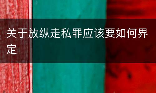 关于放纵走私罪应该要如何界定