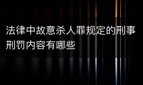 法律中故意杀人罪规定的刑事刑罚内容有哪些