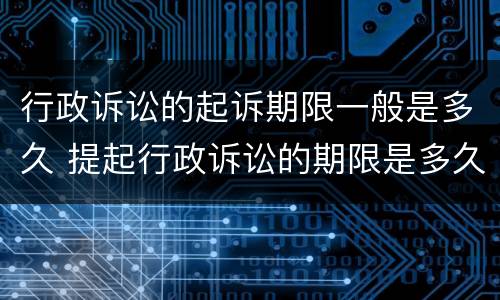 行政诉讼的起诉期限一般是多久 提起行政诉讼的期限是多久