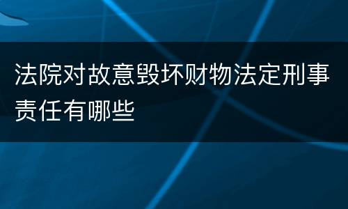 法院对故意毁坏财物法定刑事责任有哪些
