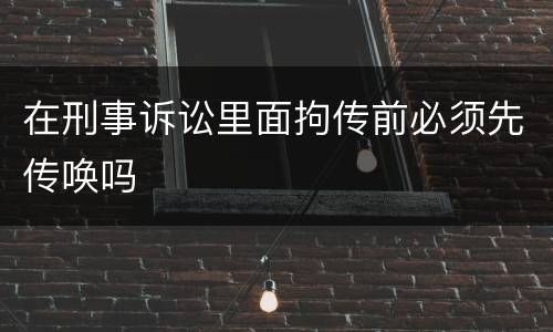 在刑事诉讼里面拘传前必须先传唤吗