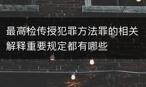最高检传授犯罪方法罪的相关解释重要规定都有哪些