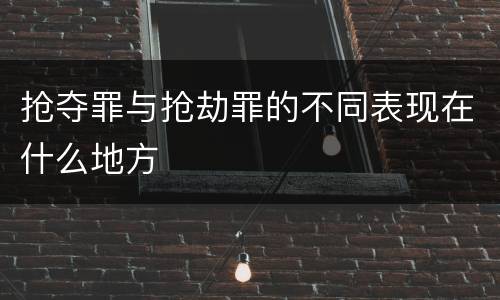 抢夺罪与抢劫罪的不同表现在什么地方