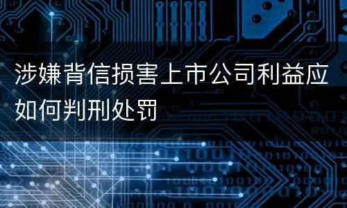 涉嫌背信损害上市公司利益应如何判刑处罚