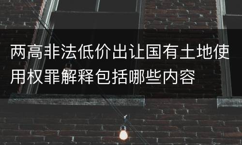 两高非法低价出让国有土地使用权罪解释包括哪些内容