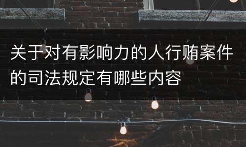 关于对有影响力的人行贿案件的司法规定有哪些内容
