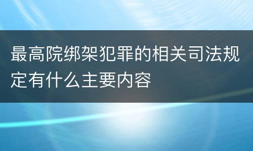 最高院绑架犯罪的相关司法规定有什么主要内容
