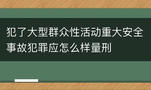 犯了大型群众性活动重大安全事故犯罪应怎么样量刑