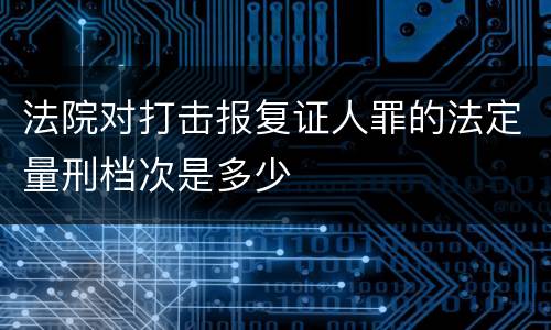 法院对打击报复证人罪的法定量刑档次是多少