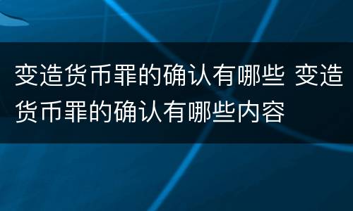 变造货币罪的确认有哪些 变造货币罪的确认有哪些内容