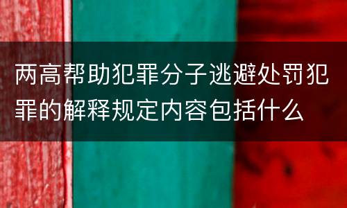 两高帮助犯罪分子逃避处罚犯罪的解释规定内容包括什么