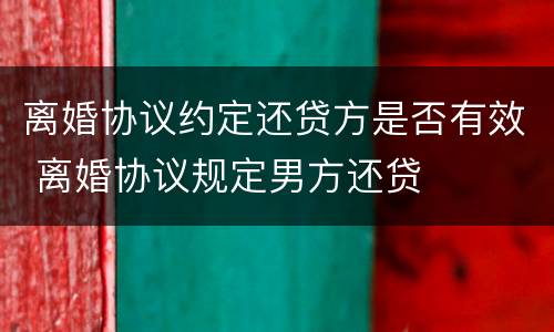 离婚协议约定还贷方是否有效 离婚协议规定男方还贷