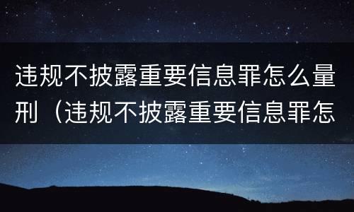 违规不披露重要信息罪怎么量刑（违规不披露重要信息罪怎么量刑的）