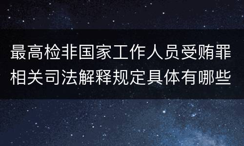 最高检非国家工作人员受贿罪相关司法解释规定具体有哪些主要内容
