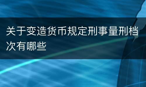 关于变造货币规定刑事量刑档次有哪些
