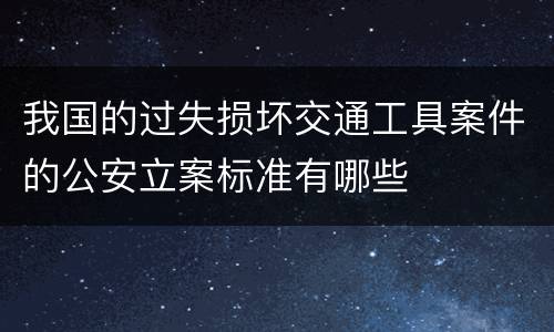 我国的过失损坏交通工具案件的公安立案标准有哪些
