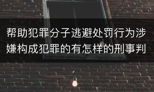 帮助犯罪分子逃避处罚行为涉嫌构成犯罪的有怎样的刑事判罚