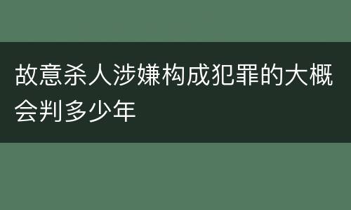 故意杀人涉嫌构成犯罪的大概会判多少年