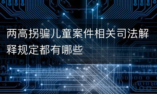 两高拐骗儿童案件相关司法解释规定都有哪些