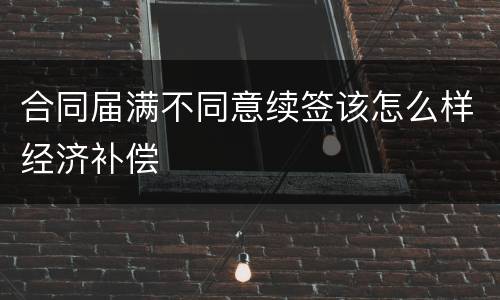 合同届满不同意续签该怎么样经济补偿