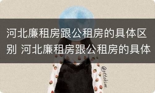 河北廉租房跟公租房的具体区别 河北廉租房跟公租房的具体区别是什么