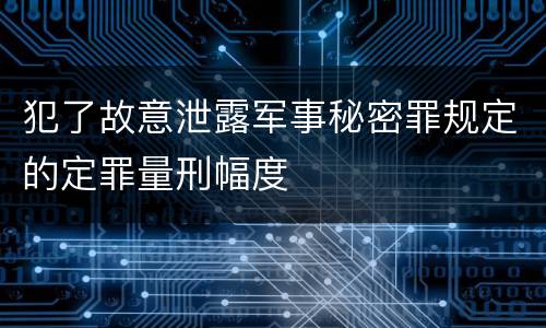 犯了故意泄露军事秘密罪规定的定罪量刑幅度