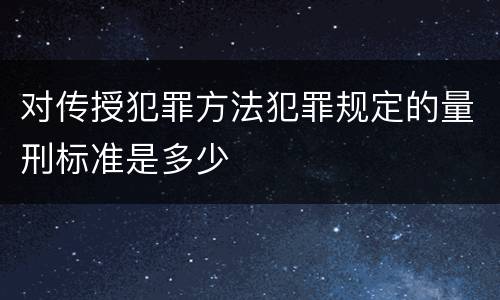 对传授犯罪方法犯罪规定的量刑标准是多少