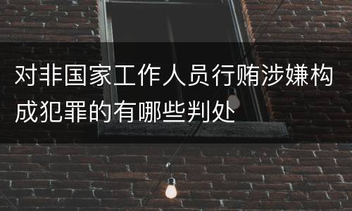 对非国家工作人员行贿涉嫌构成犯罪的有哪些判处