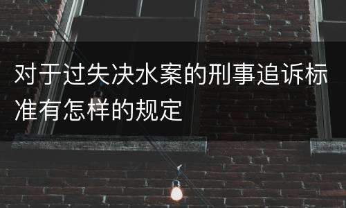 对于过失决水案的刑事追诉标准有怎样的规定