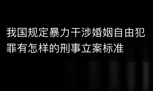 我国规定暴力干涉婚姻自由犯罪有怎样的刑事立案标准